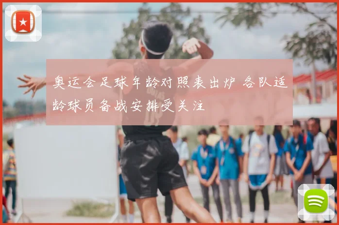 奥运会足球年龄对照表出炉 各队适龄球员备战安排受关注