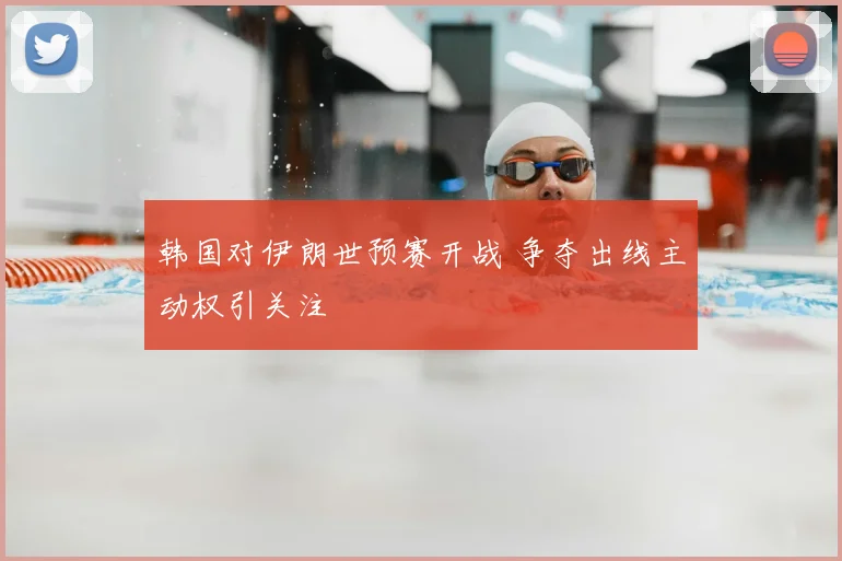 韩国对伊朗世预赛开战 争夺出线主动权引关注