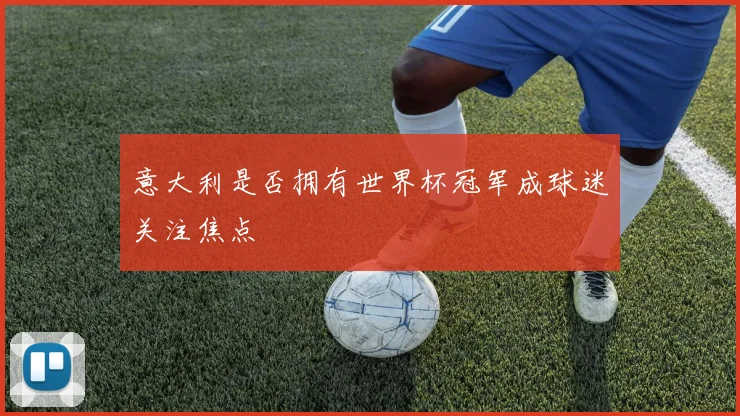 意大利是否拥有世界杯冠军成球迷关注焦点