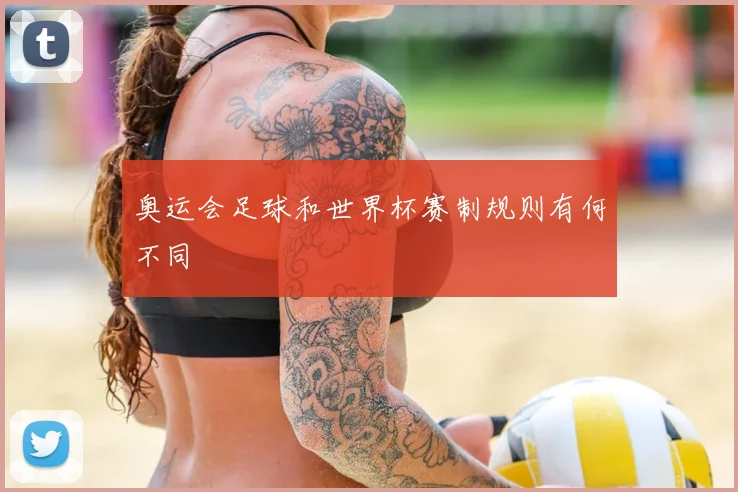 奥运会足球和世界杯赛制规则有何不同