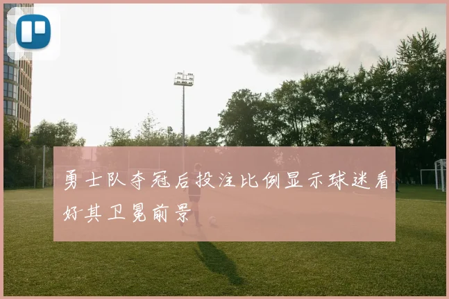 勇士队夺冠后投注比例显示球迷看好其卫冕前景