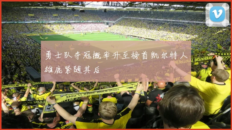 勇士队夺冠概率升至榜首凯尔特人雄鹿紧随其后