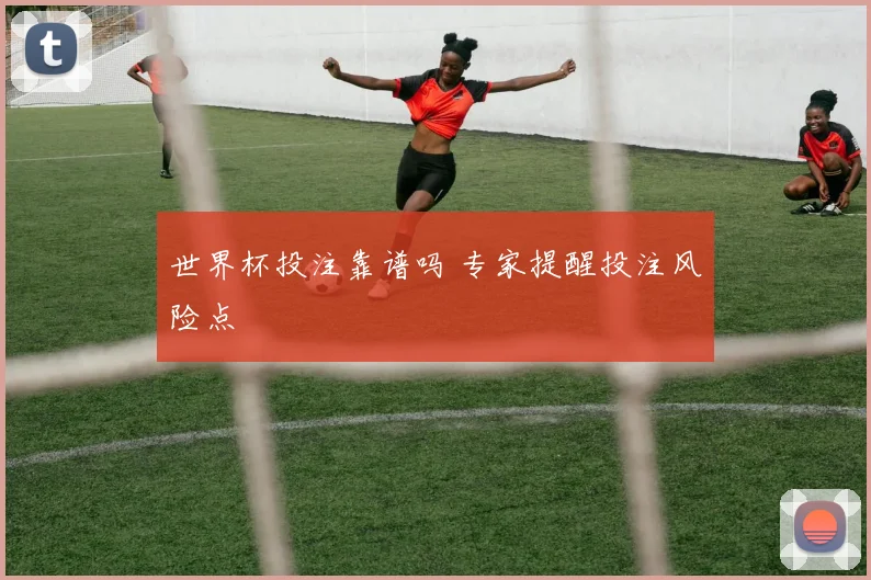 世界杯投注靠谱吗 专家提醒投注风险点
