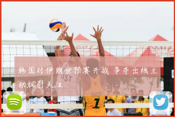 韩国对伊朗世预赛开战 争夺出线主动权引关注