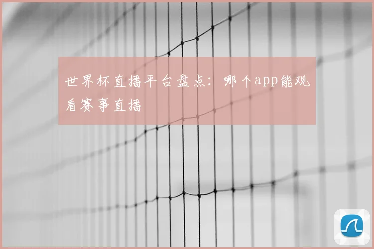 世界杯直播平台盘点：哪个app能观看赛事直播