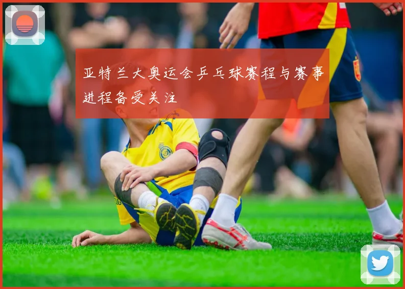 亚特兰大奥运会乒乓球赛程与赛事进程备受关注