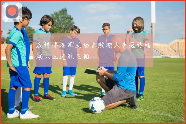 底特律活塞五场击败湖人夺冠终结湖人三连冠王朝