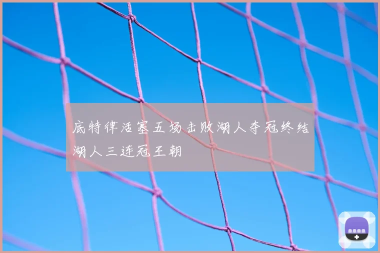 底特律活塞五场击败湖人夺冠终结湖人三连冠王朝
