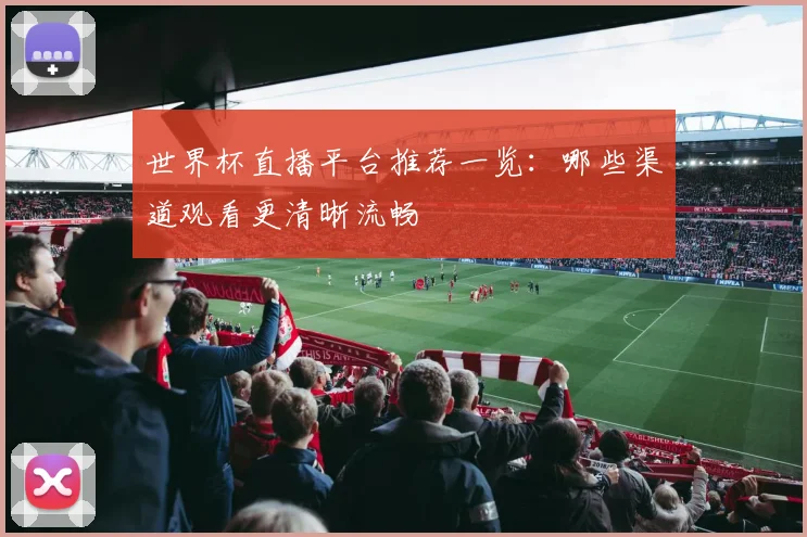 世界杯直播平台推荐一览：哪些渠道观看更清晰流畅