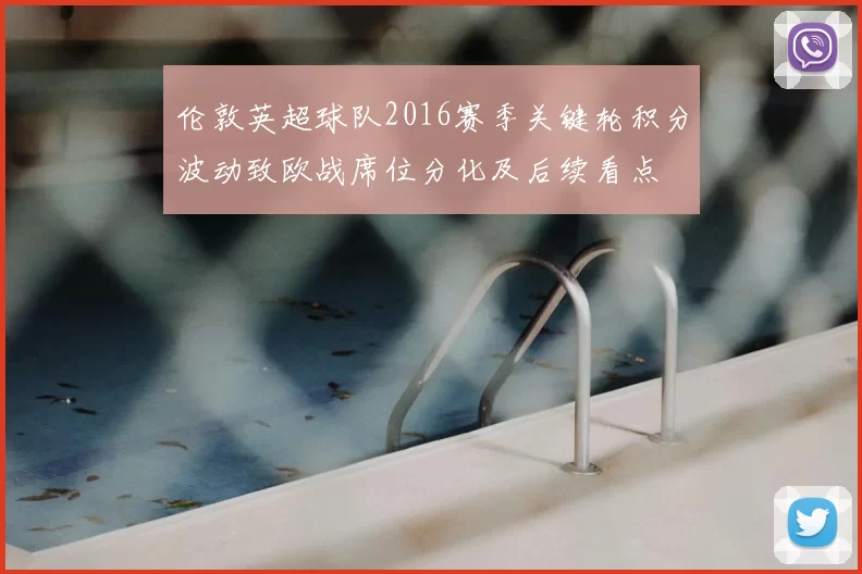 伦敦英超球队2016赛季关键轮积分波动致欧战席位分化及后续看点