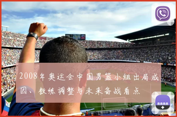 2008年奥运会中国男篮小组出局成因、教练调整与未来备战看点