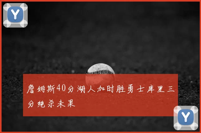 詹姆斯40分湖人加时胜勇士库里三分绝杀未果