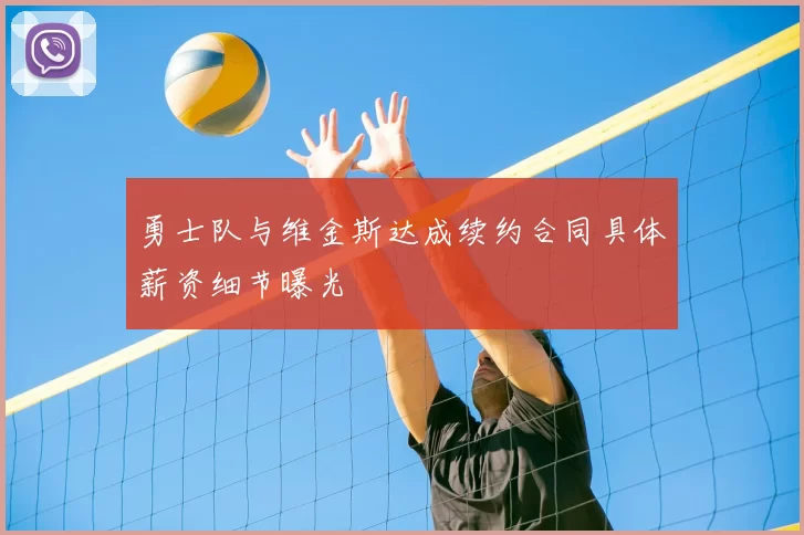 勇士队与维金斯达成续约合同具体薪资细节曝光