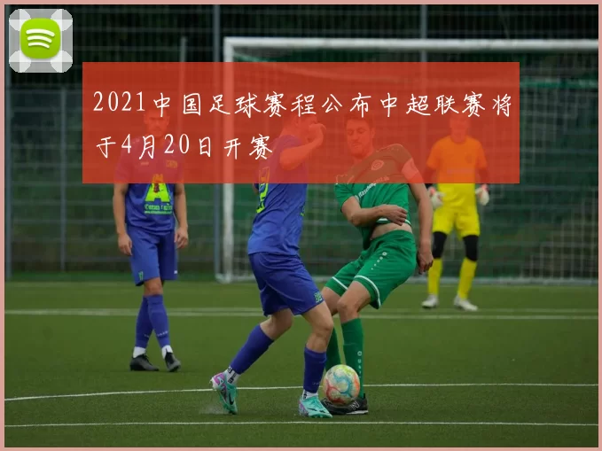 2021中国足球赛程公布中超联赛将于4月20日开赛