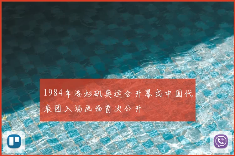 1984年洛杉矶奥运会开幕式中国代表团入场画面首次公开