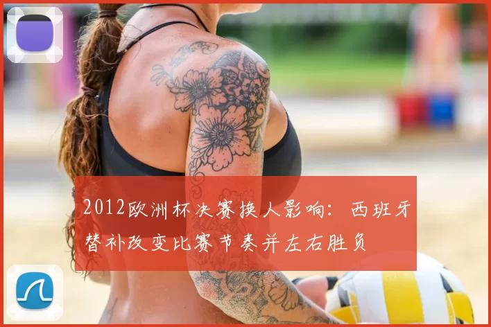 2012欧洲杯决赛换人影响:西班牙替补改变比赛节奏并左右胜负