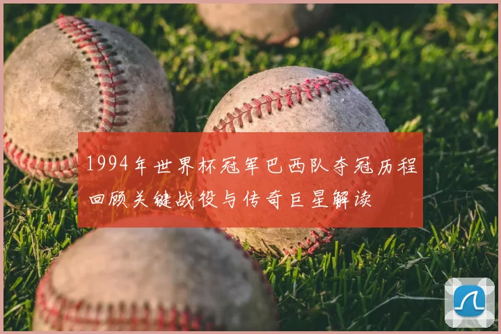 1994年世界杯冠军巴西队夺冠历程回顾关键战役与传奇巨星解读