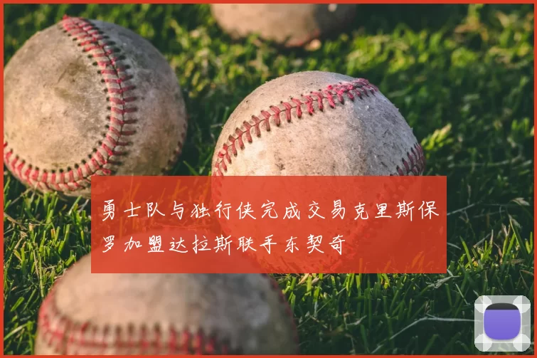 勇士队与独行侠完成交易克里斯保罗加盟达拉斯联手东契奇