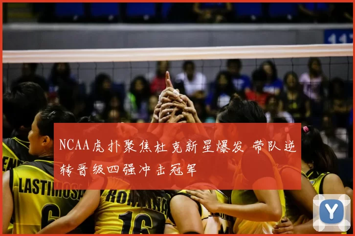 NCAA虎扑聚焦杜克新星爆发 带队逆转晋级四强冲击冠军