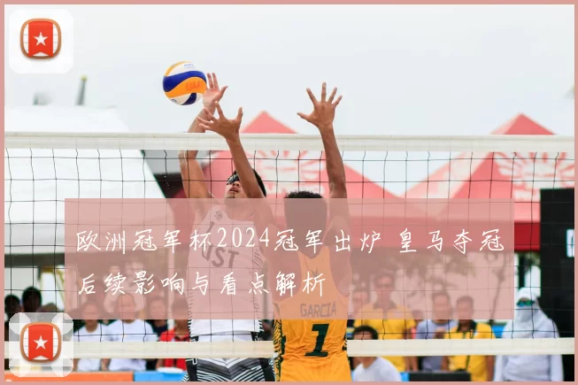 欧洲冠军杯2024冠军出炉 皇马夺冠后续影响与看点解析