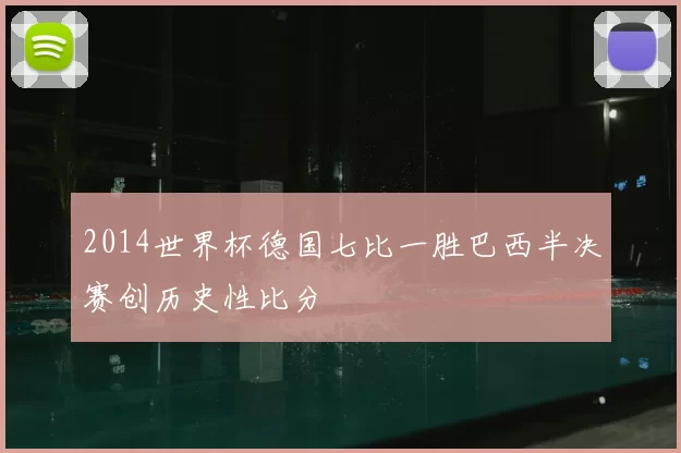 2014世界杯德国七比一胜巴西半决赛创历史性比分