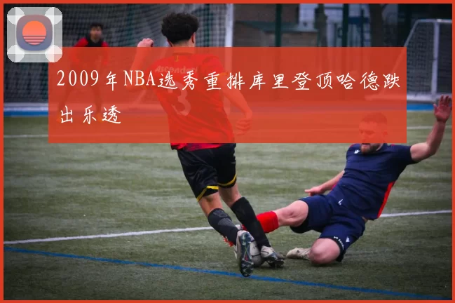 2009年NBA选秀重排库里登顶哈德跌出乐透