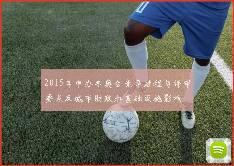 2015年申办冬奥会竞争进程与评审要点及城市财政和基础设施影响
