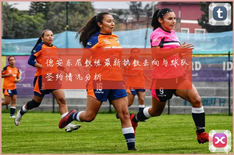 德安东尼教练最新执教去向与球队签约情况分析