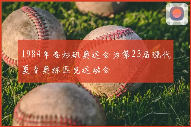 1984年洛杉矶奥运会为第23届现代夏季奥林匹克运动会