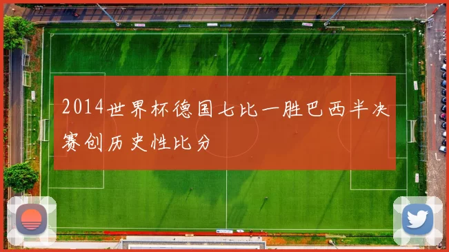 2014世界杯德国七比一胜巴西半决赛创历史性比分