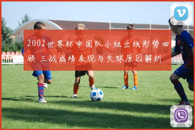 2002世界杯中国队小组出线形势回顾 三战成绩表现与失球原因解析
