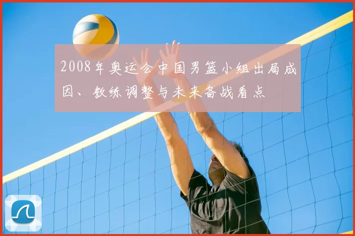 2008年奥运会中国男篮小组出局成因、教练调整与未来备战看点