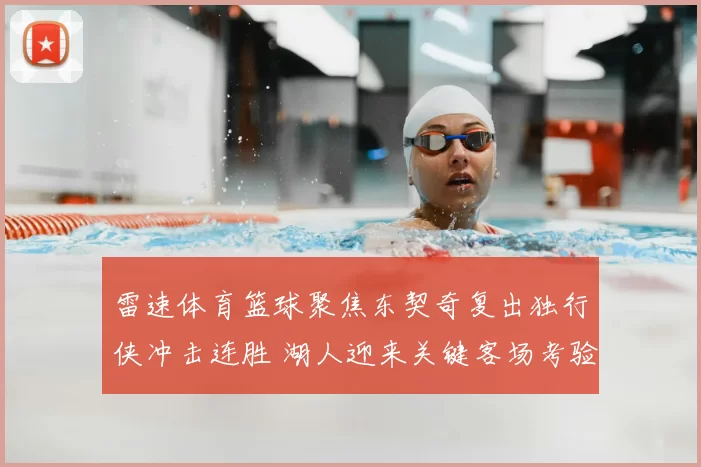 雷速体育篮球聚焦东契奇复出独行侠冲击连胜 湖人迎来关键客场考验