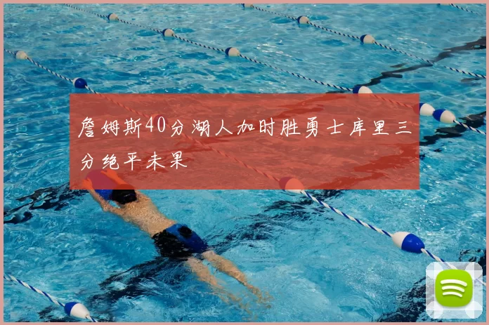 詹姆斯40分湖人加时胜勇士库里三分绝平未果