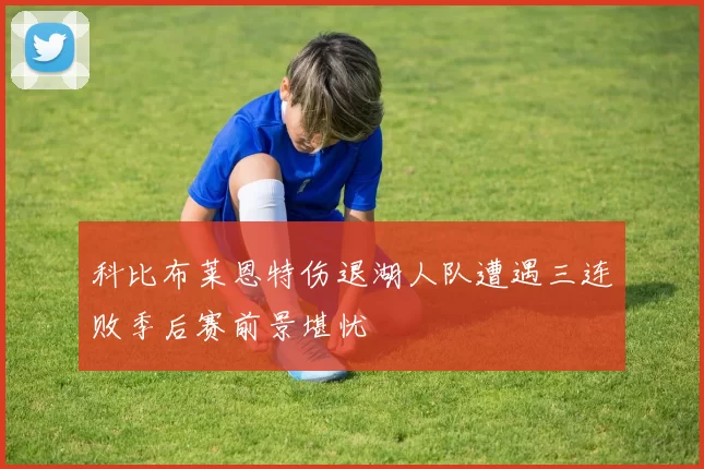 科比布莱恩特伤退湖人队遭遇三连败季后赛前景堪忧