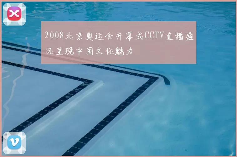 2008北京奥运会开幕式CCTV直播盛况呈现中国文化魅力