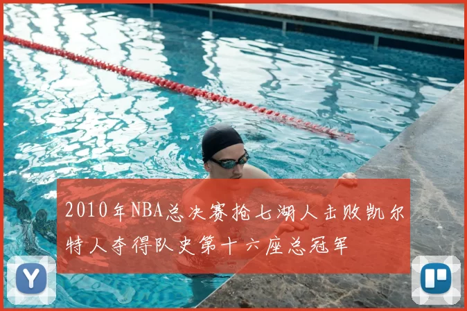 2010年NBA总决赛抢七湖人击败凯尔特人夺得队史第十六座总冠军