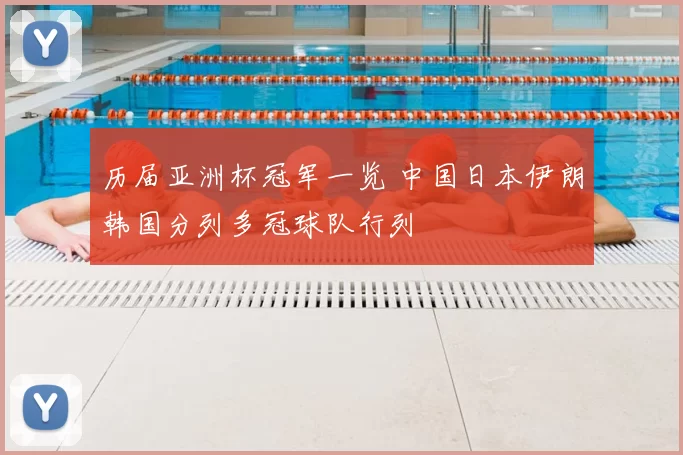 历届亚洲杯冠军一览 中国日本伊朗韩国分列多冠球队行列