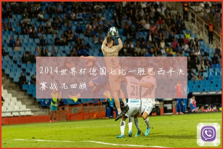 2014世界杯德国七比一胜巴西半决赛战况回顾