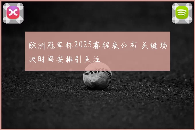 欧洲冠军杯2025赛程表公布 关键场次时间安排引关注