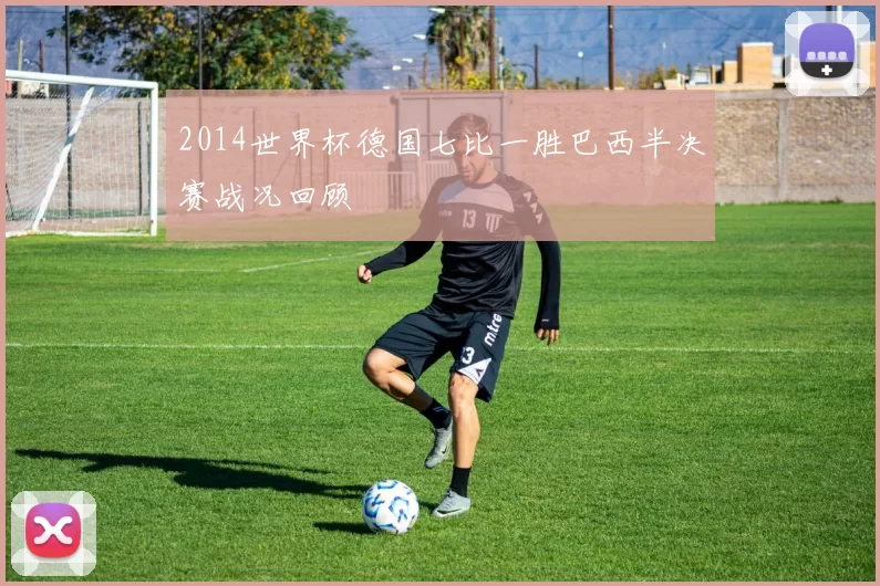 2014世界杯德国七比一胜巴西半决赛战况回顾