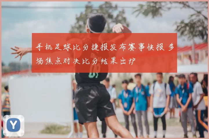 手机足球比分捷报发布赛事快报 多场焦点对决比分结果出炉