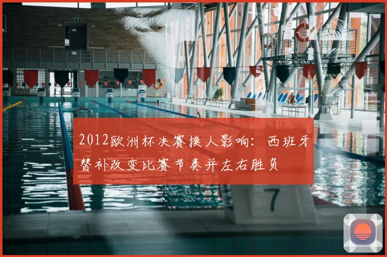 2012欧洲杯决赛换人影响:西班牙替补改变比赛节奏并左右胜负
