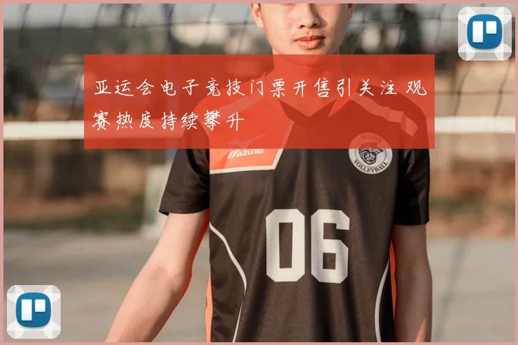 亚运会电子竞技门票开售引关注 观赛热度持续攀升