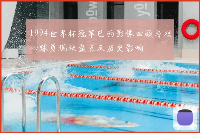1994世界杯冠军巴西影像回顾与核心球员现状盘点及历史影响