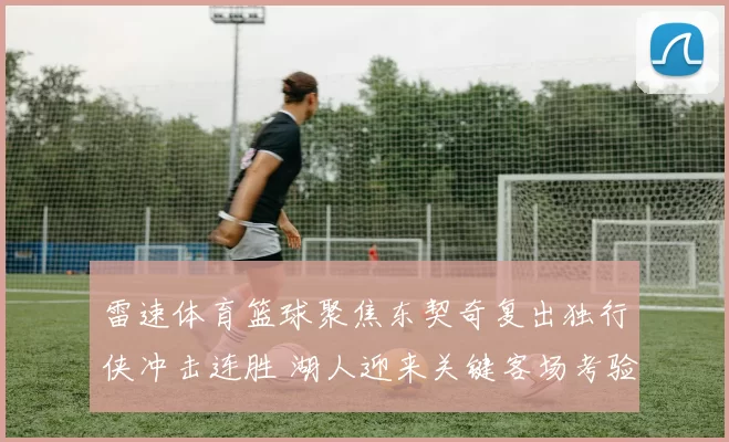雷速体育篮球聚焦东契奇复出独行侠冲击连胜 湖人迎来关键客场考验