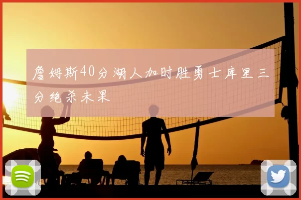 詹姆斯40分湖人加时胜勇士库里三分绝杀未果