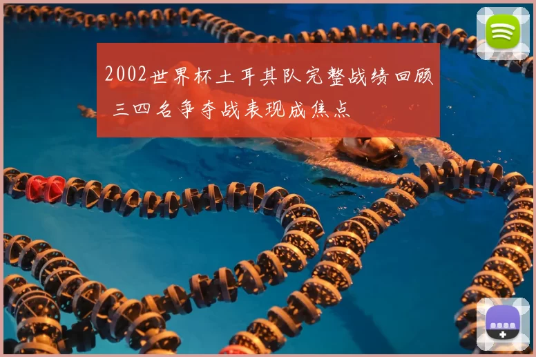 2002世界杯土耳其队完整战绩回顾 三四名争夺战表现成焦点