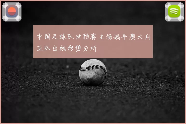 中国足球队世预赛主场战平澳大利亚队出线形势分析