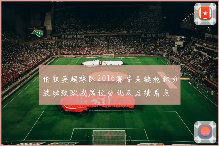 伦敦英超球队2016赛季关键轮积分波动致欧战席位分化及后续看点
